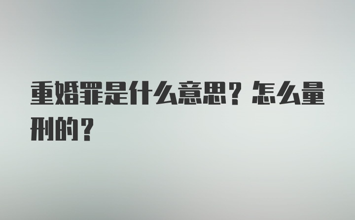 重婚罪是什么意思？怎么量刑的？