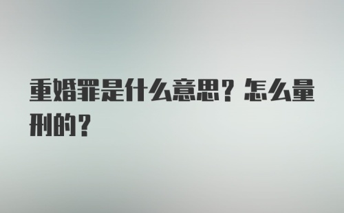 重婚罪是什么意思？怎么量刑的？