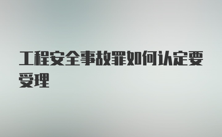 工程安全事故罪如何认定要受理