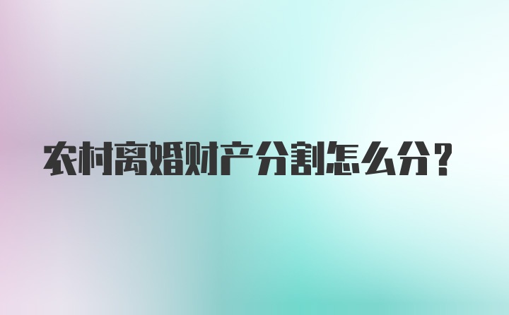 农村离婚财产分割怎么分？