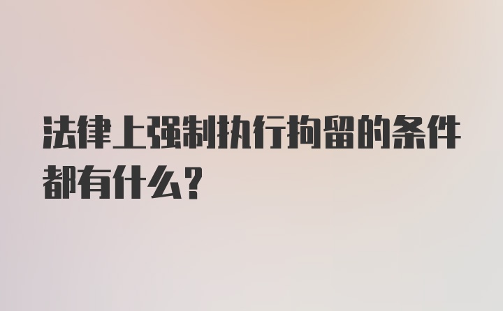 法律上强制执行拘留的条件都有什么？