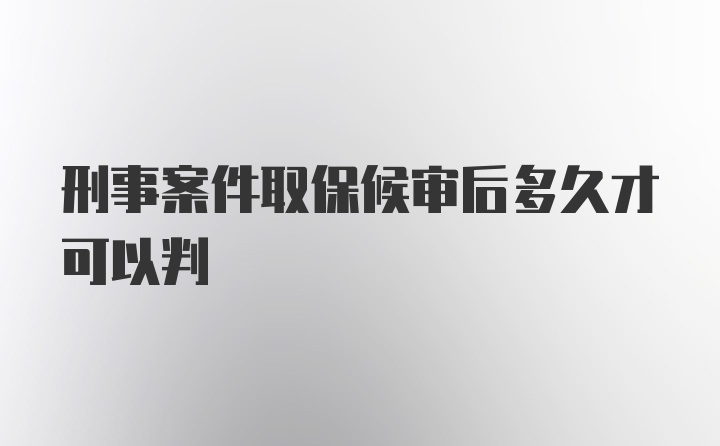 刑事案件取保候审后多久才可以判