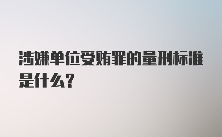 涉嫌单位受贿罪的量刑标准是什么？