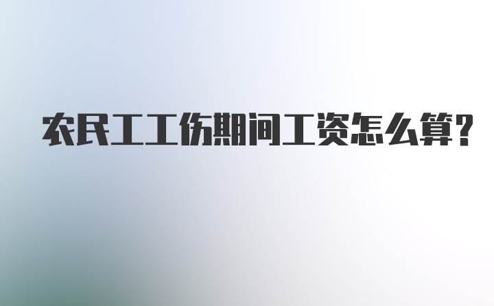 农民工工伤期间工资怎么算？