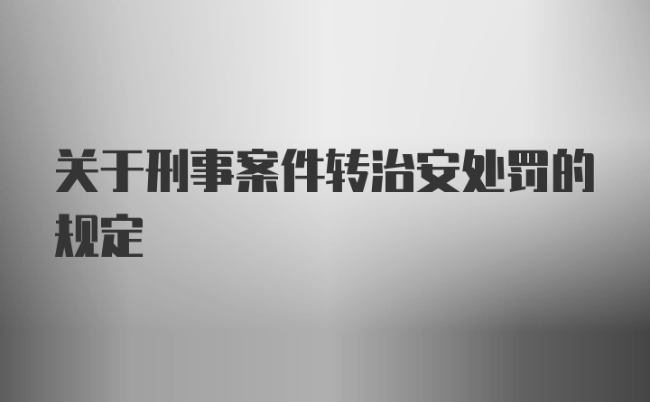 关于刑事案件转治安处罚的规定