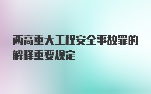 两高重大工程安全事故罪的解释重要规定