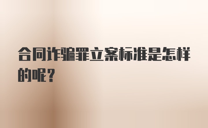 合同诈骗罪立案标准是怎样的呢？