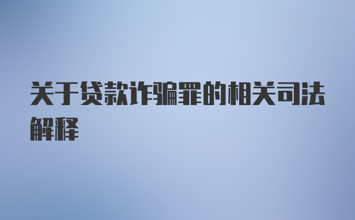 关于贷款诈骗罪的相关司法解释