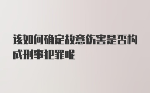 该如何确定故意伤害是否构成刑事犯罪呢