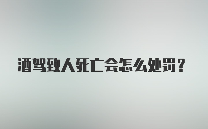 酒驾致人死亡会怎么处罚？