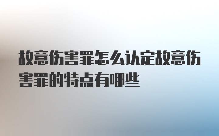 故意伤害罪怎么认定故意伤害罪的特点有哪些