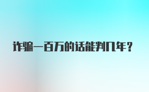 诈骗一百万的话能判几年？