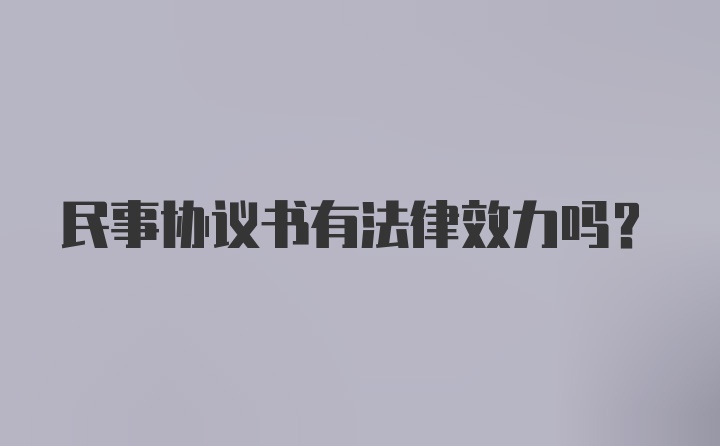 民事协议书有法律效力吗?