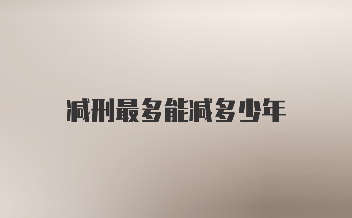 减刑最多能减多少年