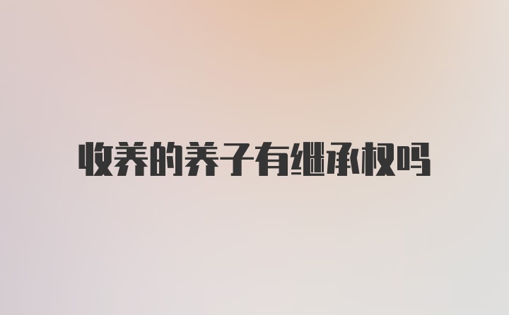 收养的养子有继承权吗