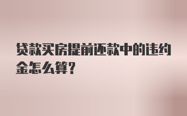 贷款买房提前还款中的违约金怎么算？