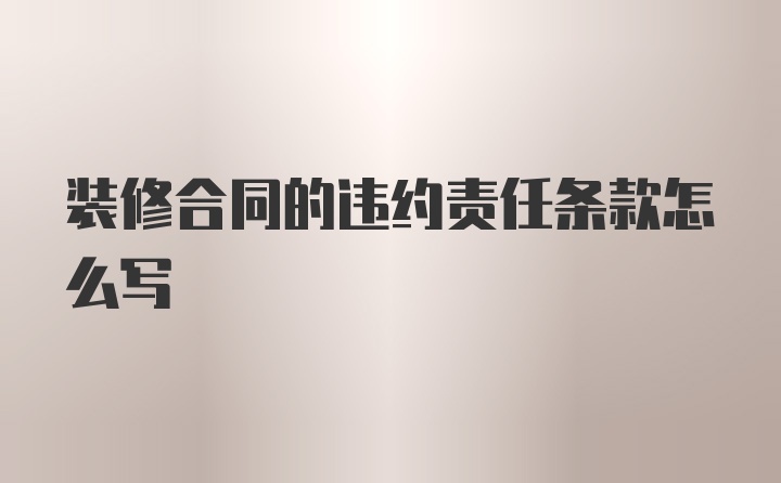 装修合同的违约责任条款怎么写