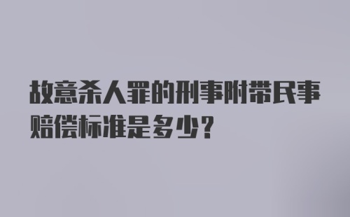 故意杀人罪的刑事附带民事赔偿标准是多少？