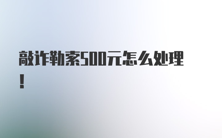 敲诈勒索500元怎么处理！