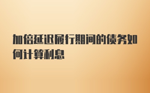 加倍延迟履行期间的债务如何计算利息