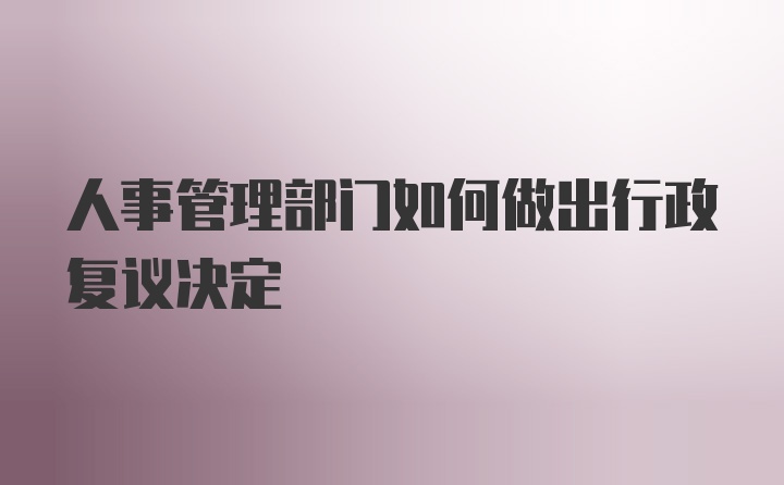 人事管理部门如何做出行政复议决定