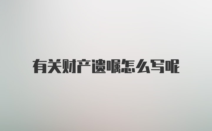 有关财产遗嘱怎么写呢