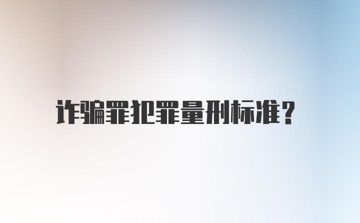 诈骗罪犯罪量刑标准?