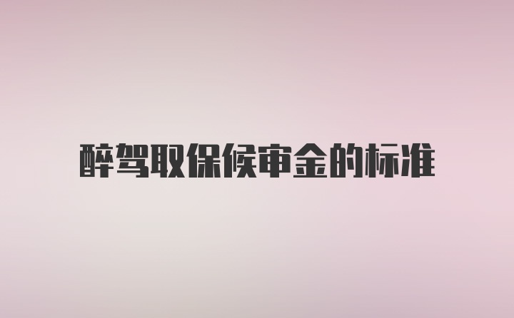 醉驾取保候审金的标准