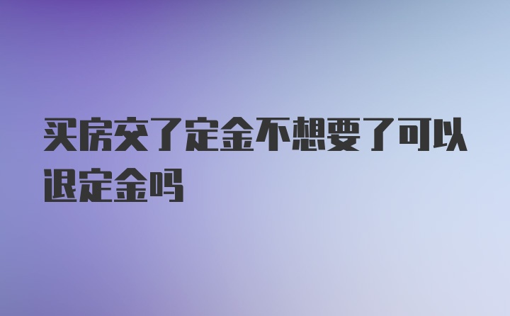 买房交了定金不想要了可以退定金吗