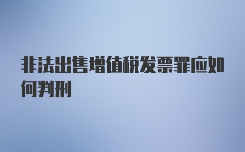 非法出售增值税发票罪应如何判刑