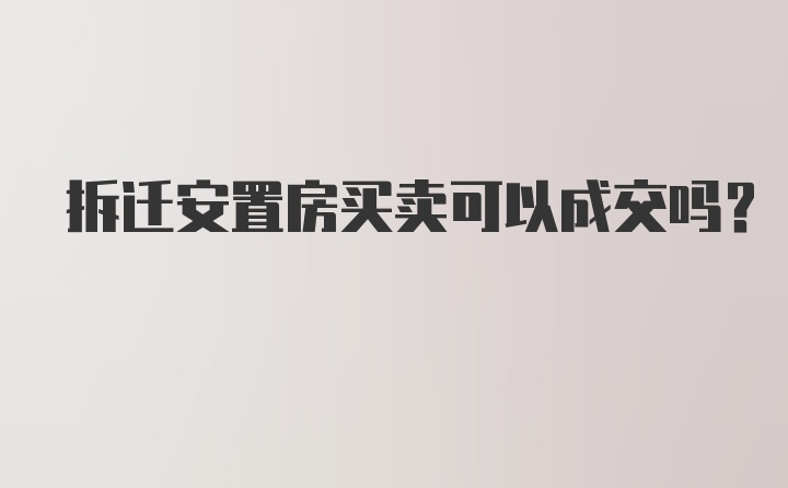 拆迁安置房买卖可以成交吗？