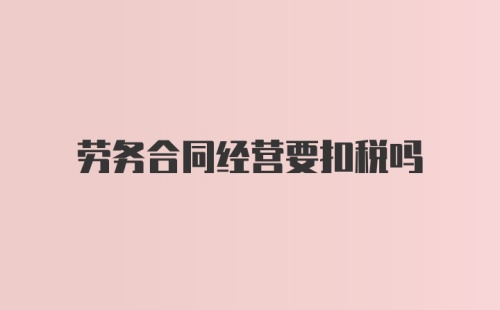 劳务合同经营要扣税吗