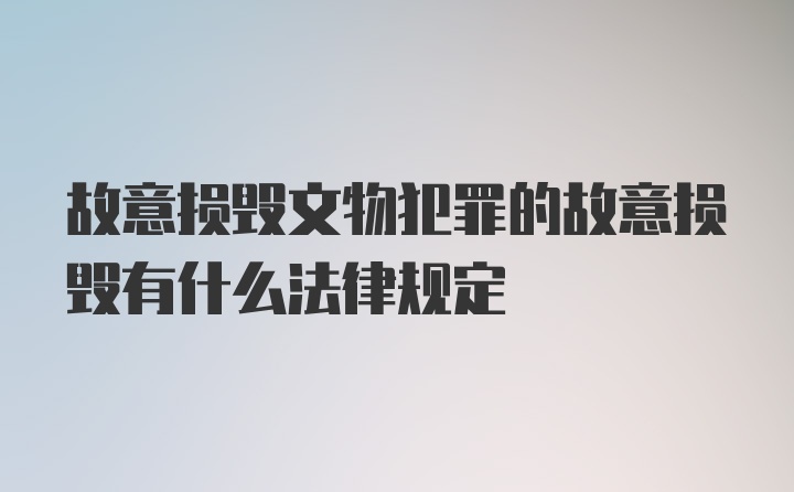 故意损毁文物犯罪的故意损毁有什么法律规定