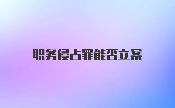 职务侵占罪能否立案