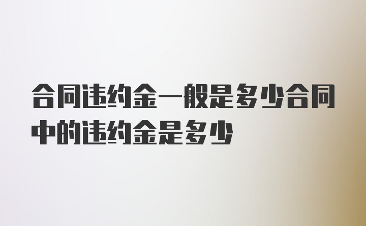 合同违约金一般是多少合同中的违约金是多少