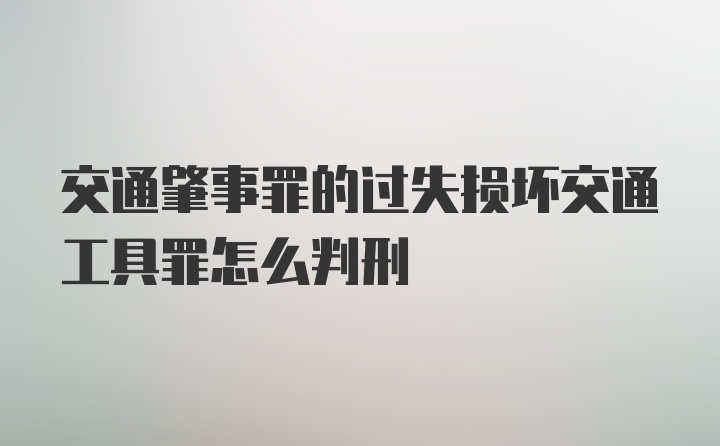 交通肇事罪的过失损坏交通工具罪怎么判刑