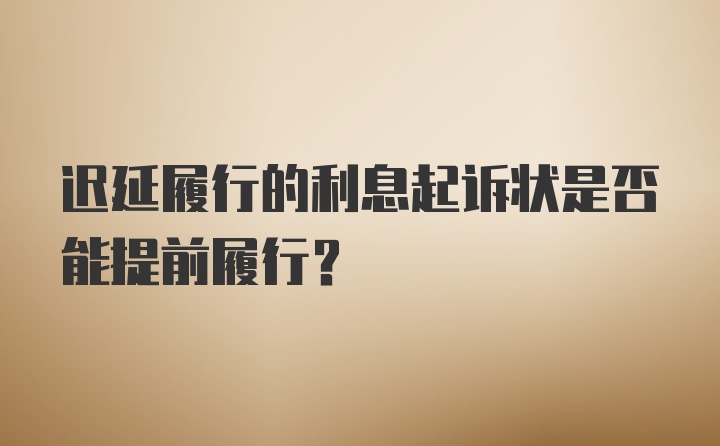 迟延履行的利息起诉状是否能提前履行？