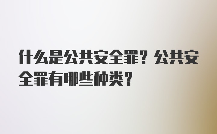 什么是公共安全罪？公共安全罪有哪些种类？