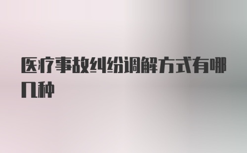 医疗事故纠纷调解方式有哪几种