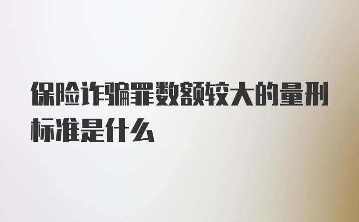 保险诈骗罪数额较大的量刑标准是什么