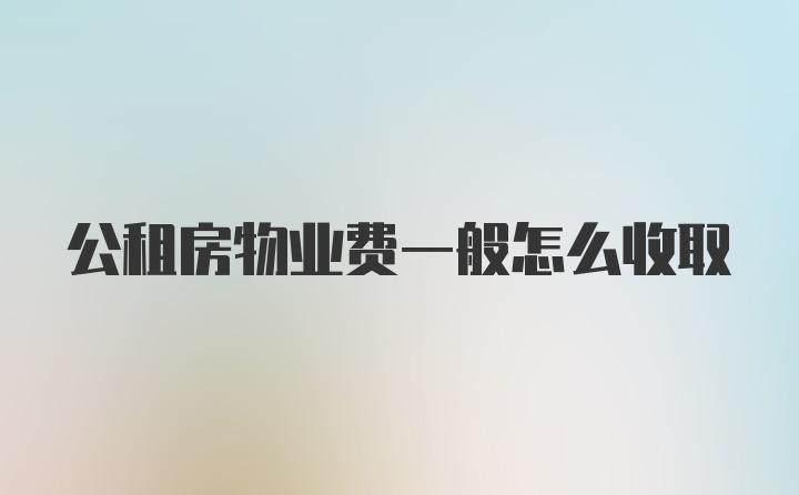 公租房物业费一般怎么收取