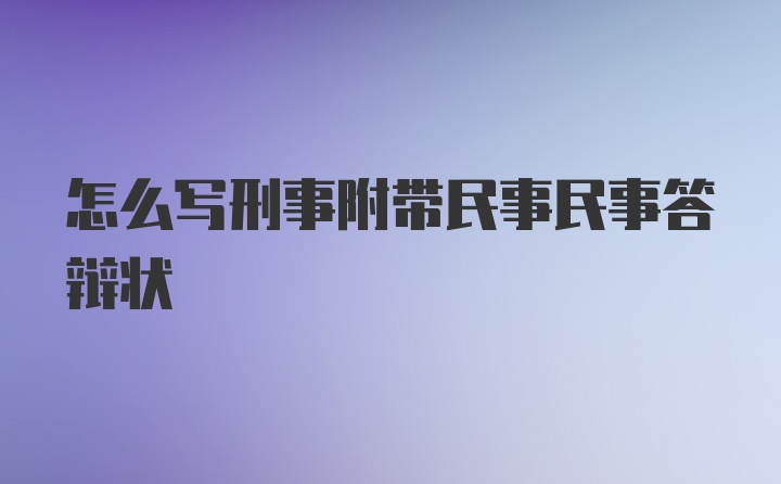 怎么写刑事附带民事民事答辩状