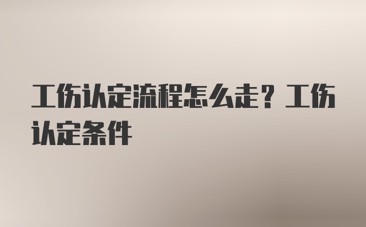 工伤认定流程怎么走？工伤认定条件