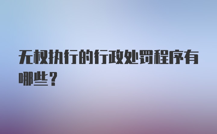 无权执行的行政处罚程序有哪些？