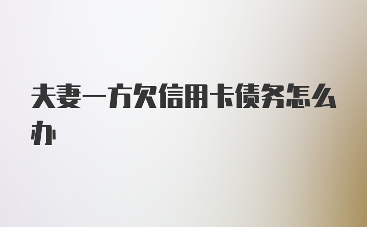 夫妻一方欠信用卡债务怎么办