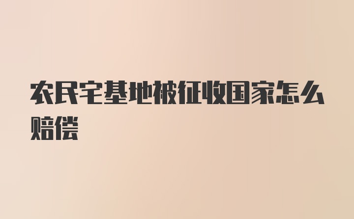 农民宅基地被征收国家怎么赔偿