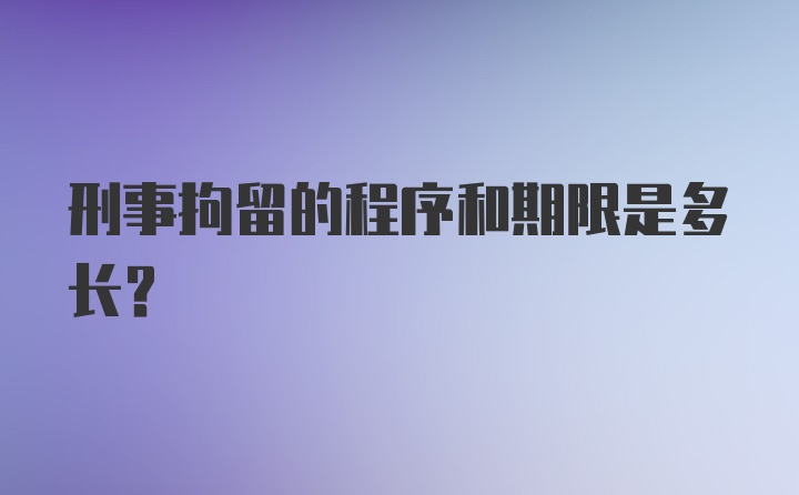 刑事拘留的程序和期限是多长？