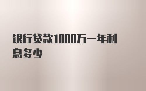 银行贷款1000万一年利息多少