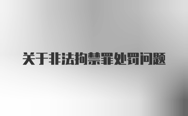 关于非法拘禁罪处罚问题