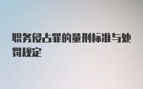 职务侵占罪的量刑标准与处罚规定